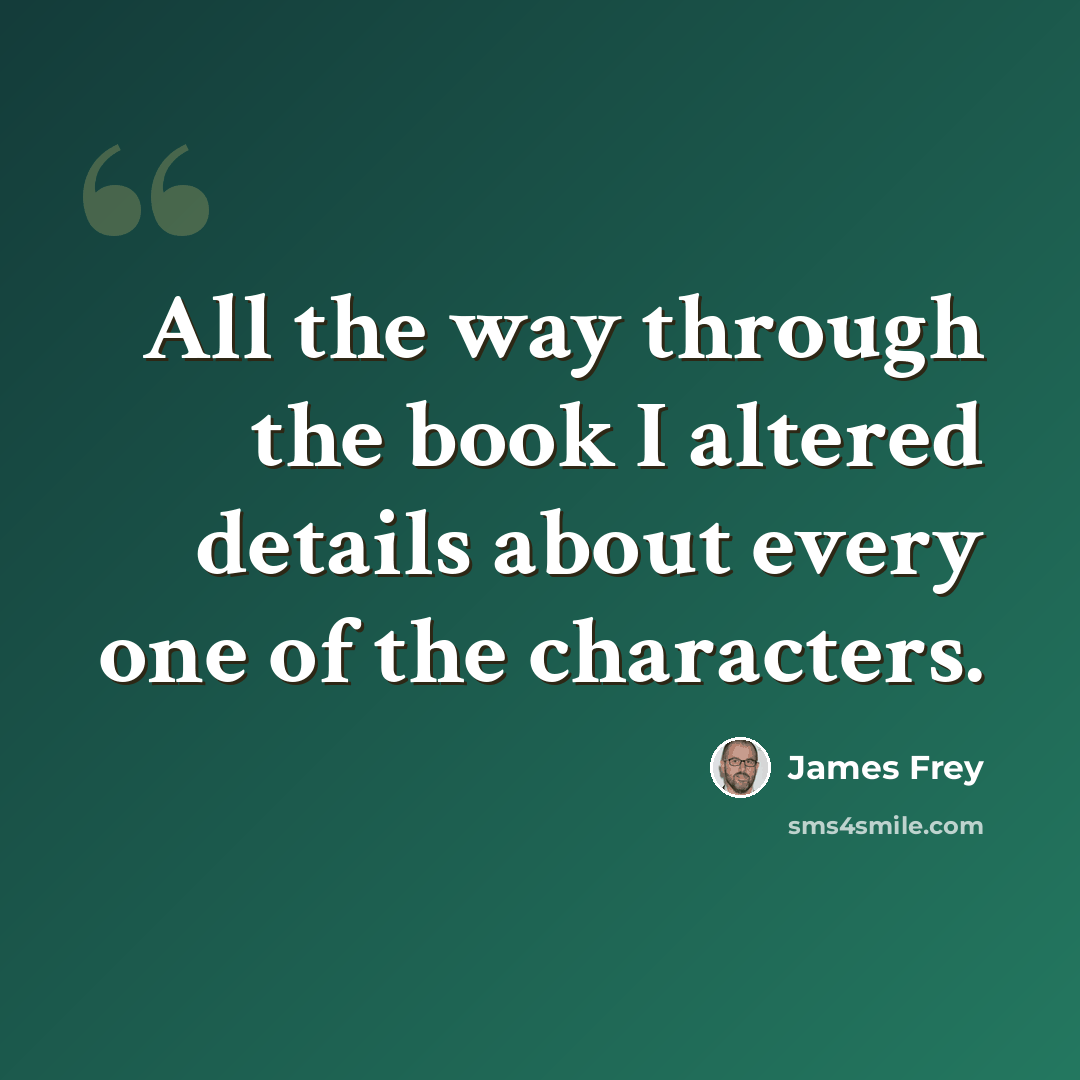 “All the way through the book I altered details about every one of the characters.” quote by James Frey