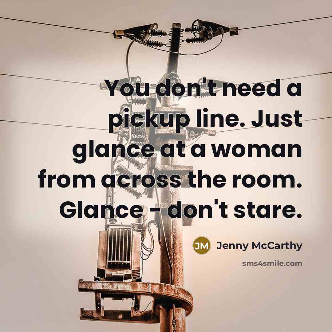 “You don't need a pickup line. Just glance at a woman from across the room. Glance - don't stare.” quote by Jenny McCarthy