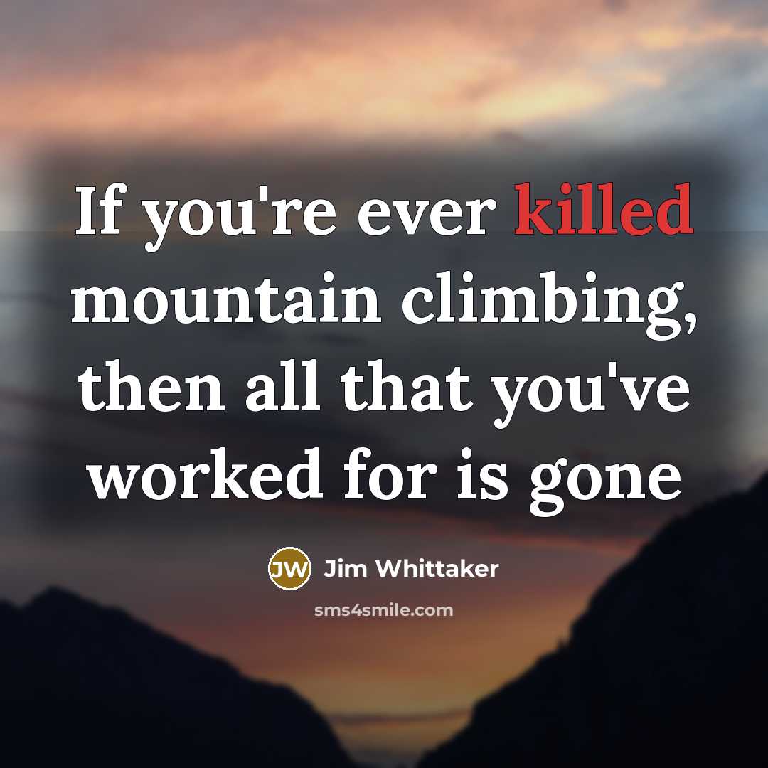 “If you're ever killed mountain climbing, then all that you've worked for is gone” quote by Jim Whittaker