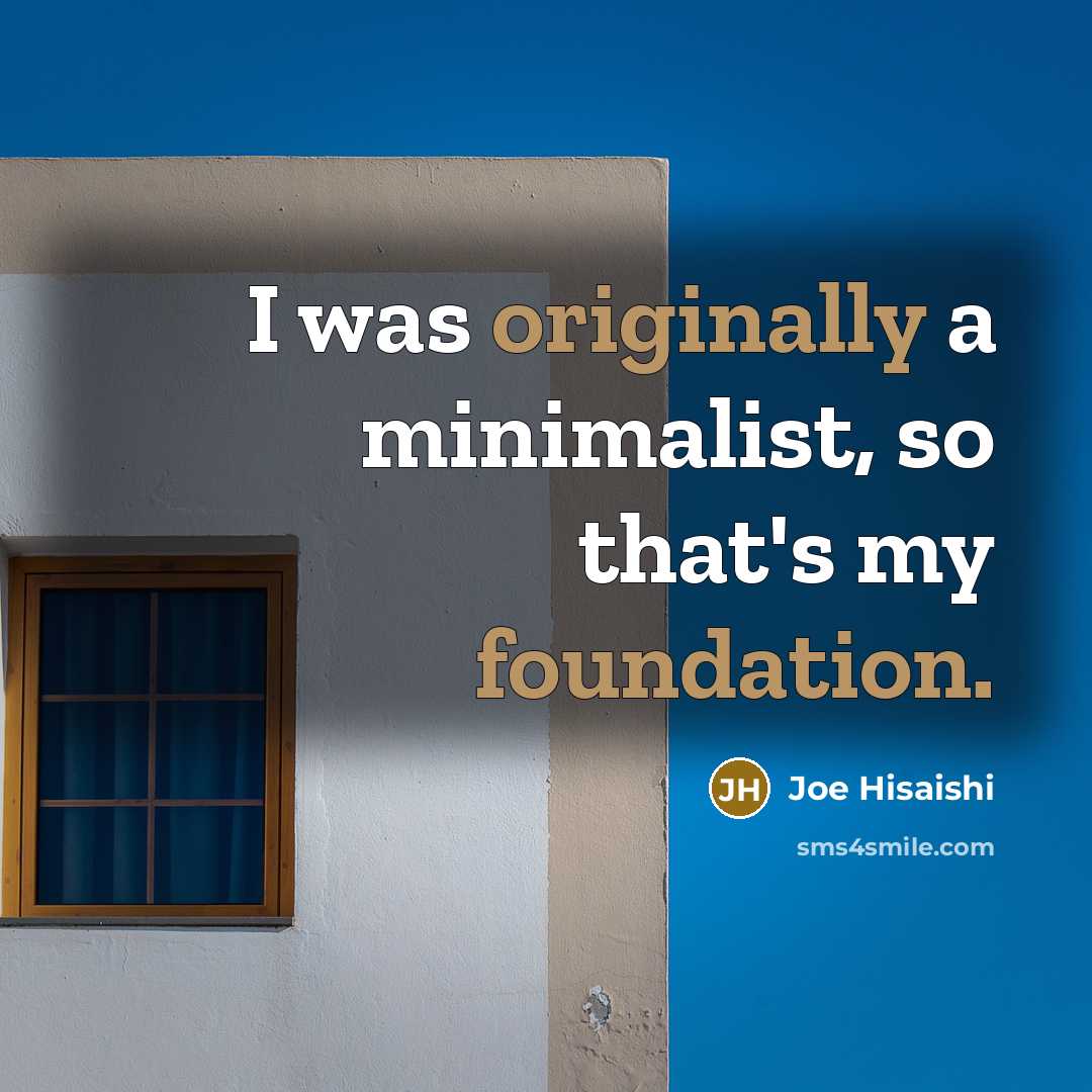 “I was originally a minimalist, so that's my foundation.” quote by Joe Hisaishi
