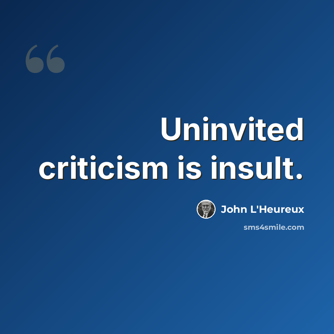“Uninvited criticism is insult.” quote by John L'Heureux