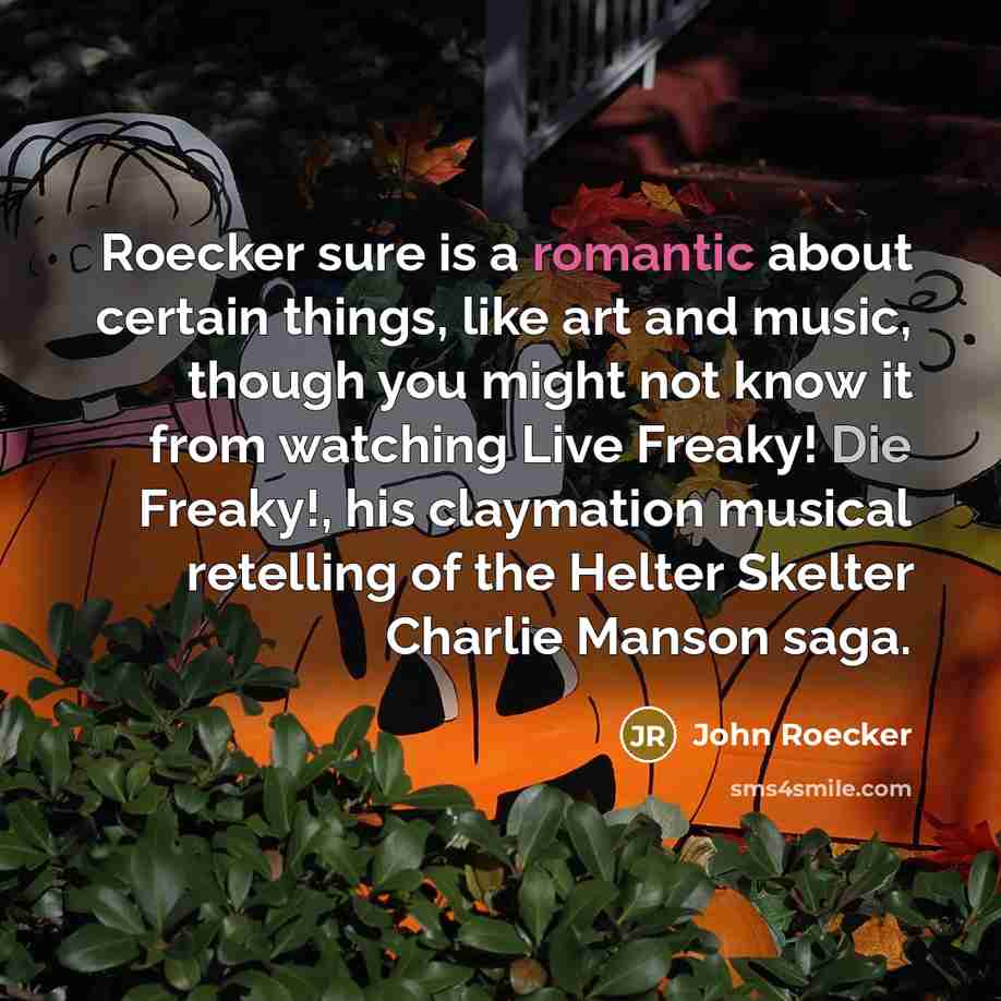 “Roecker sure is a romantic about certain things, like art and music, though you might not know it from watching Live Freaky! Die Freaky!, his claymation musical retelling of the Helter Skelter Charlie Manson saga.” quote by John Roecker