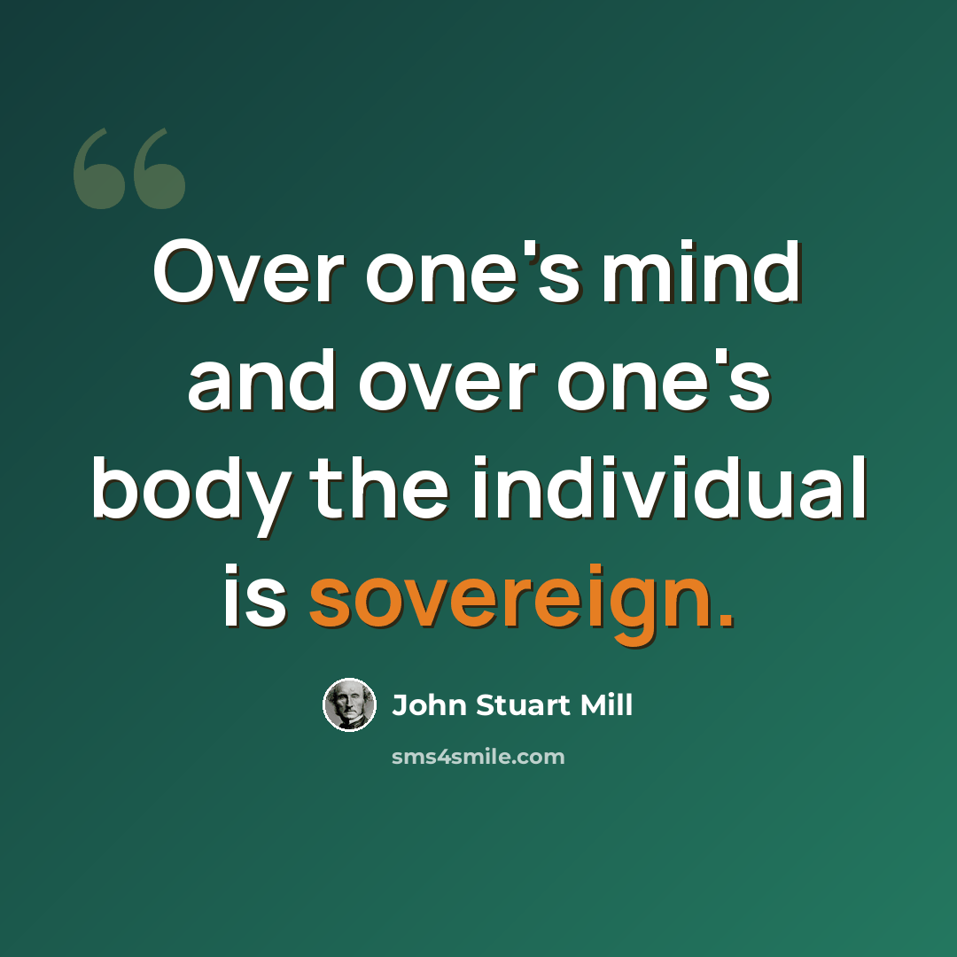 “Over one's mind and over one's body the individual is sovereign.” quote by John Stuart Mill