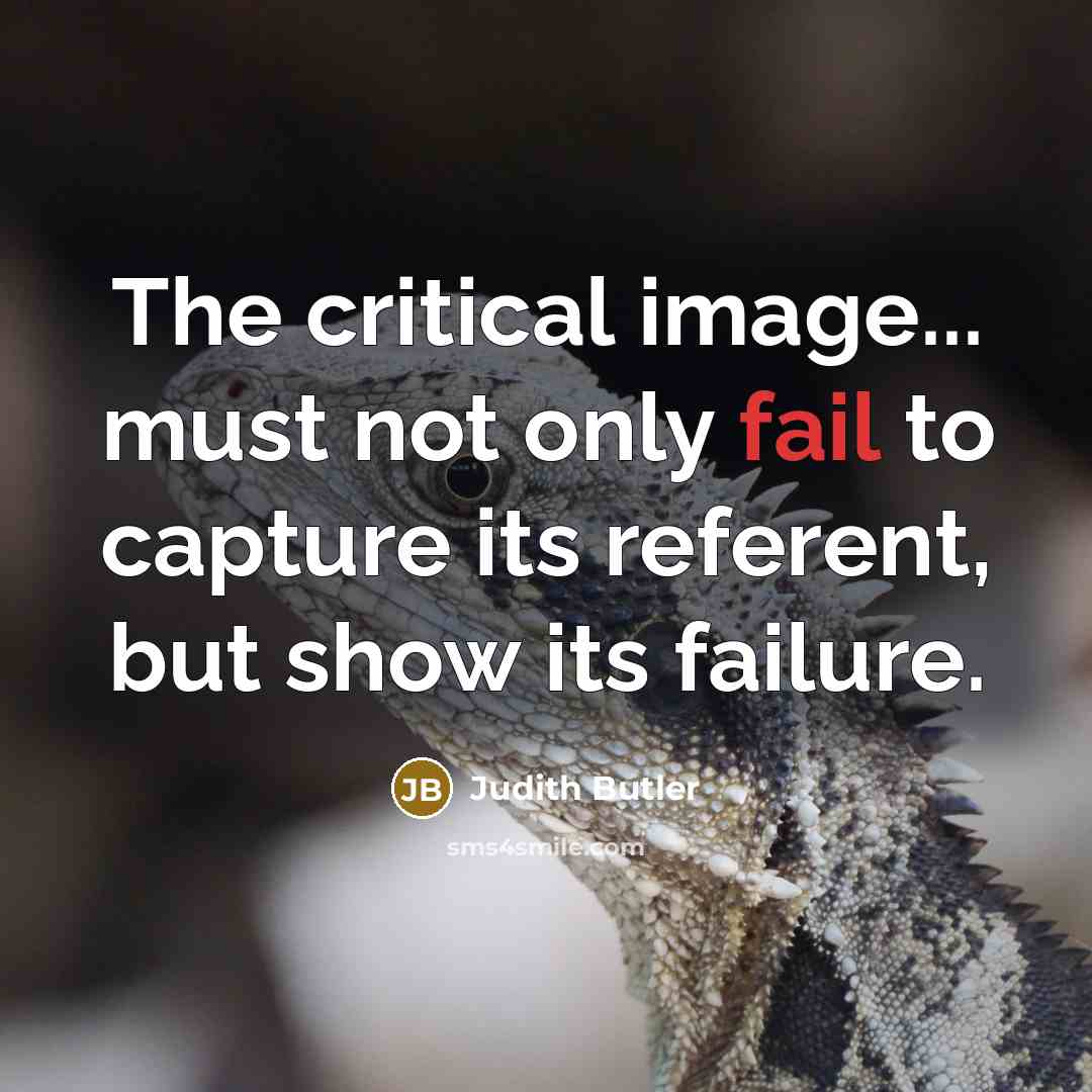 “The critical image... must not only fail to capture its referent, but show its failure.” quote by Judith Butler