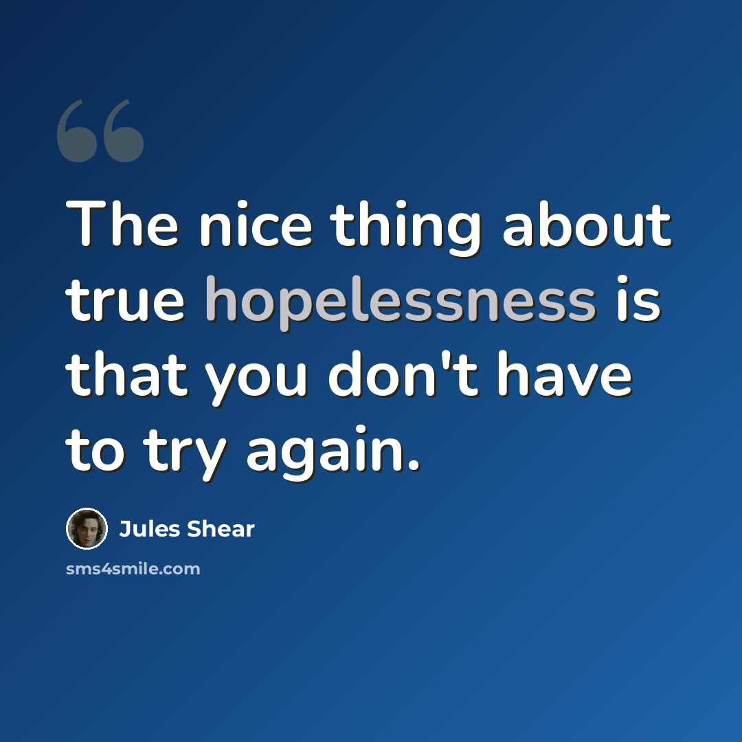 “The nice thing about true hopelessness is that you don't have to try again.” quote by Jules Shear