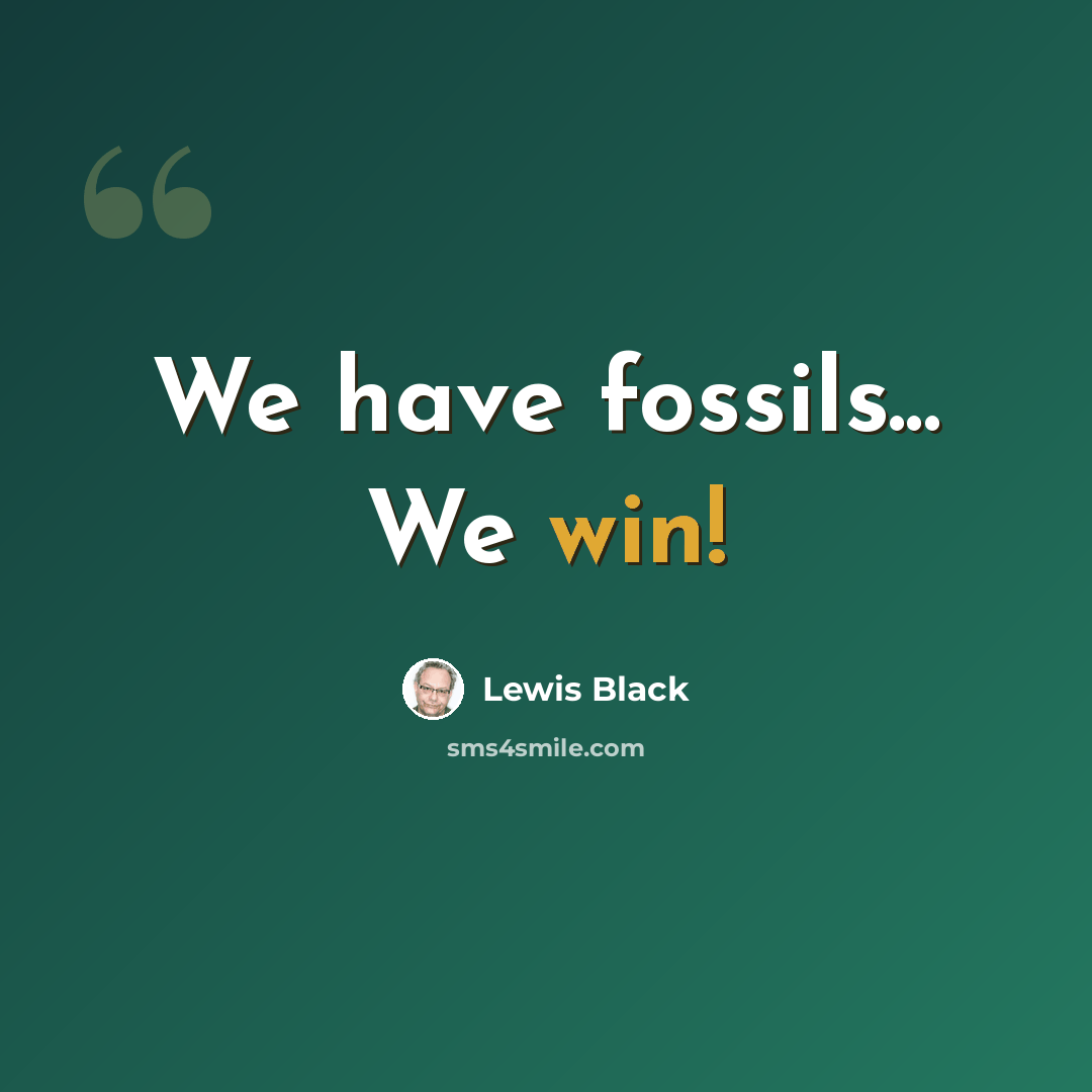 “We have fossils... We win!” quote by Lewis Black