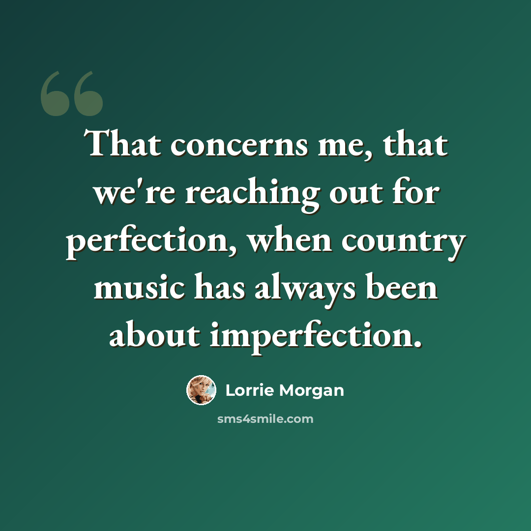 “That concerns me, that we're reaching out for perfection, when country music has always been about imperfection.” quote by Lorrie Morgan