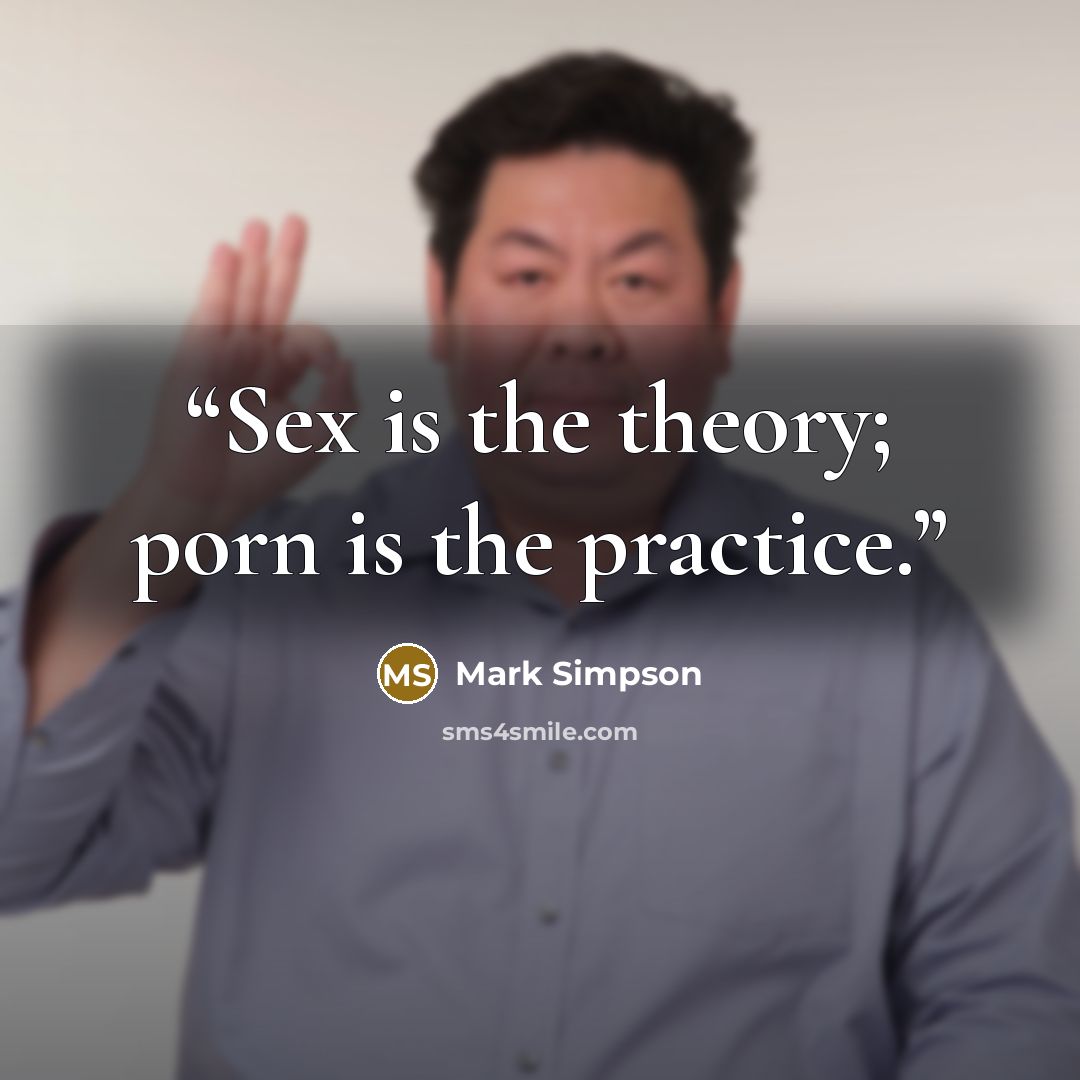 “Sex is the theory; porn is the practice.” quote by Mark Simpson