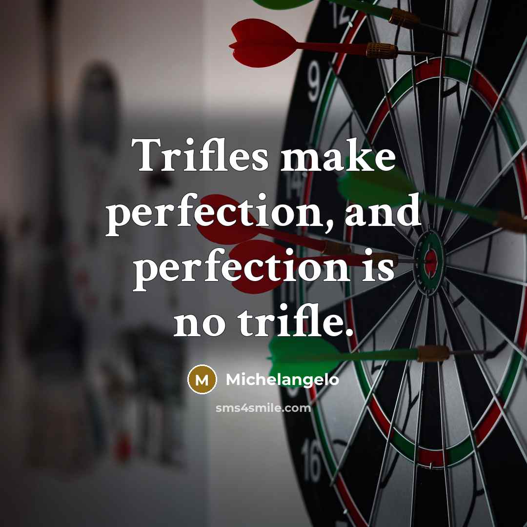 “Trifles make perfection, and perfection is no trifle.” quote by Michelangelo