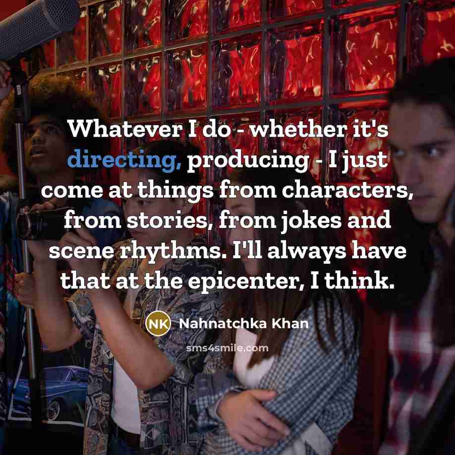 “Whatever I do - whether it's directing, producing - I just come at things from characters, from stories, from jokes and scene rhythms. I'll always have that at the epicenter, I think.” quote by Nahnatchka Khan