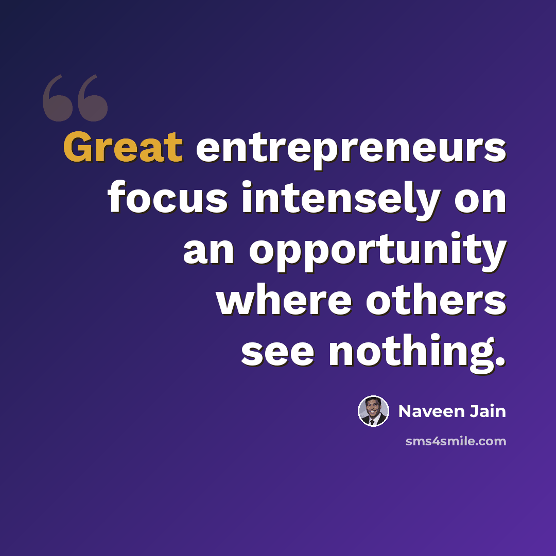 “Great entrepreneurs focus intensely on an opportunity where others see nothing.” quote by Naveen Jain