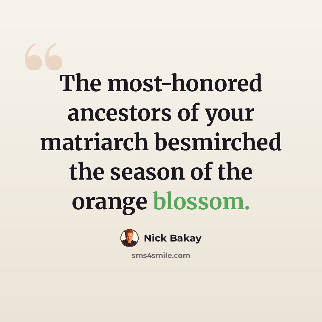 “The most-honored ancestors of your matriarch besmirched the season of the orange blossom.” quote by Nick Bakay