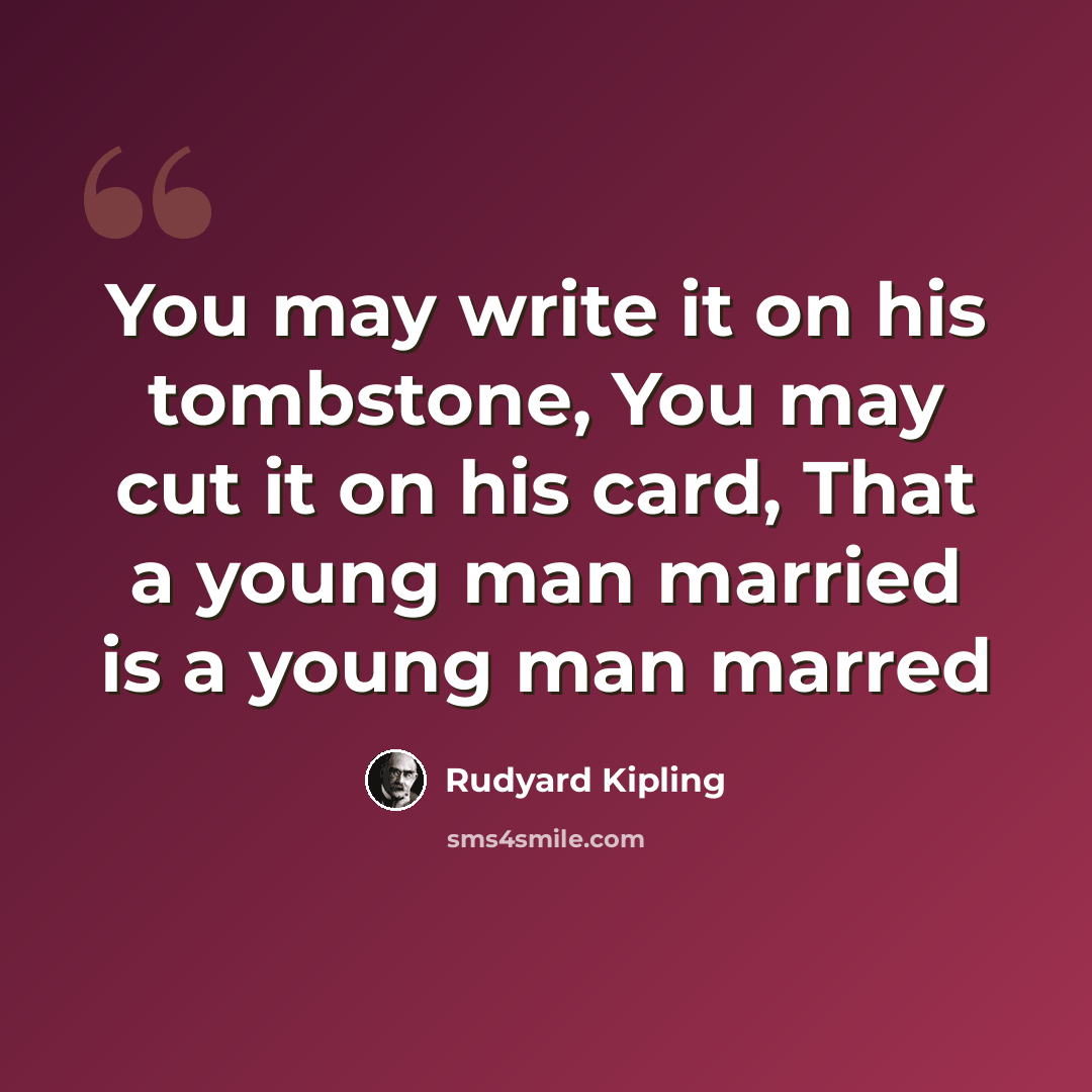 “You may write it on his tombstone, You may cut it on his card, That a young man married is a young man marred” quote by Rudyard Kipling