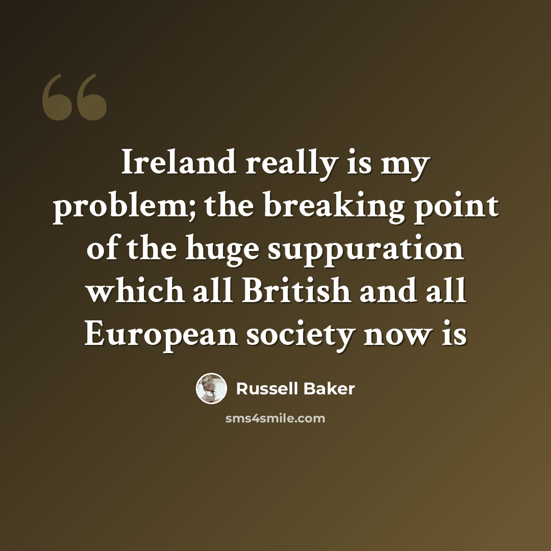 “Ireland really is my problem; the breaking point of the huge suppuration which all British and all European society now is” quote by Russell Baker