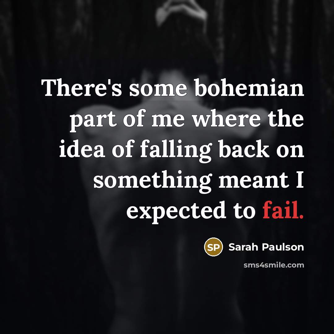 “There's some bohemian part of me where the idea of falling back on something meant I expected to fail.” quote by Sarah Paulson