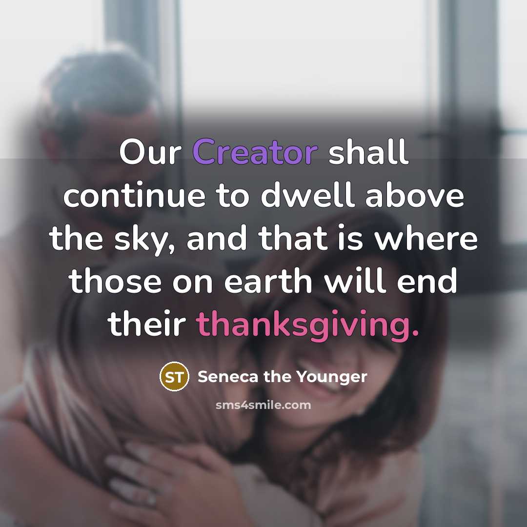 “Our Creator shall continue to dwell above the sky, and that is where those on earth will end their thanksgiving.” quote by Seneca the Younger