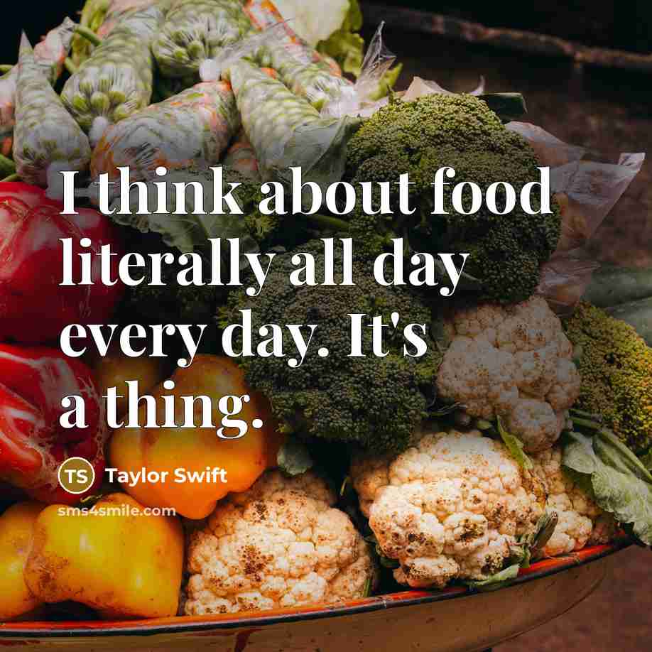 “I think about food literally all day every day. It's a thing.” quote by Taylor Swift