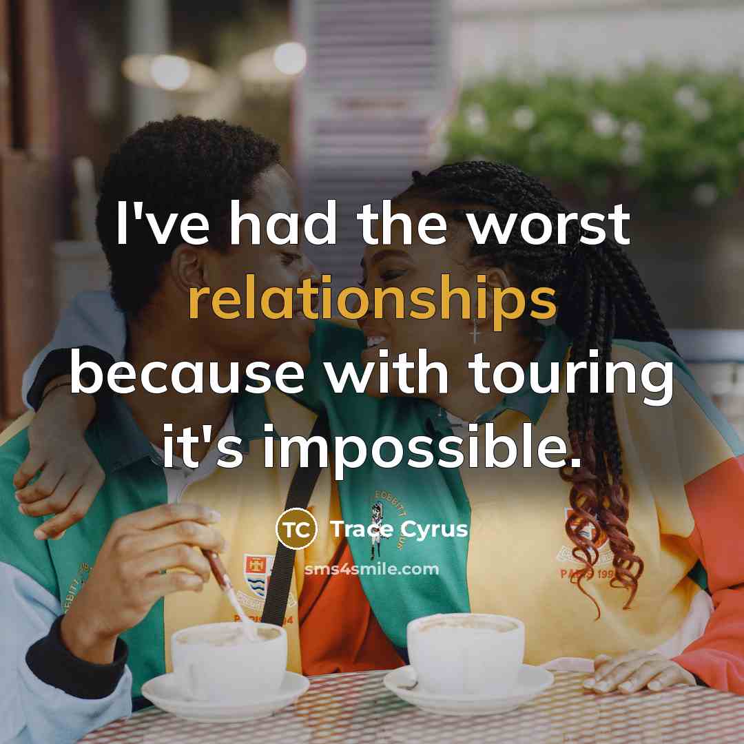 “I've had the worst relationships because with touring it's impossible.” quote by Trace Cyrus