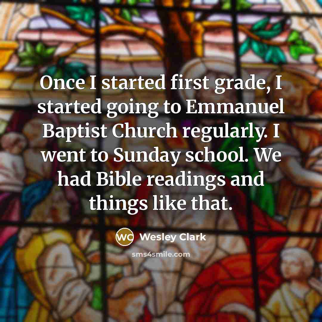 “Once I started first grade, I started going to Emmanuel Baptist Church regularly. I went to Sunday school. We had Bible readings and things like that.” quote by Wesley Clark