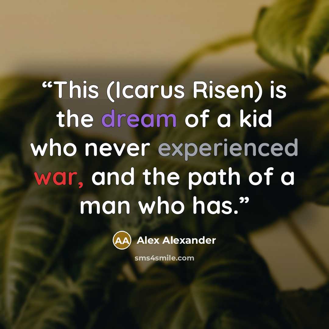 “This (Icarus Risen) is the dream of a kid who never experienced war, and the path of a man who has.” quote by Alex Alexander