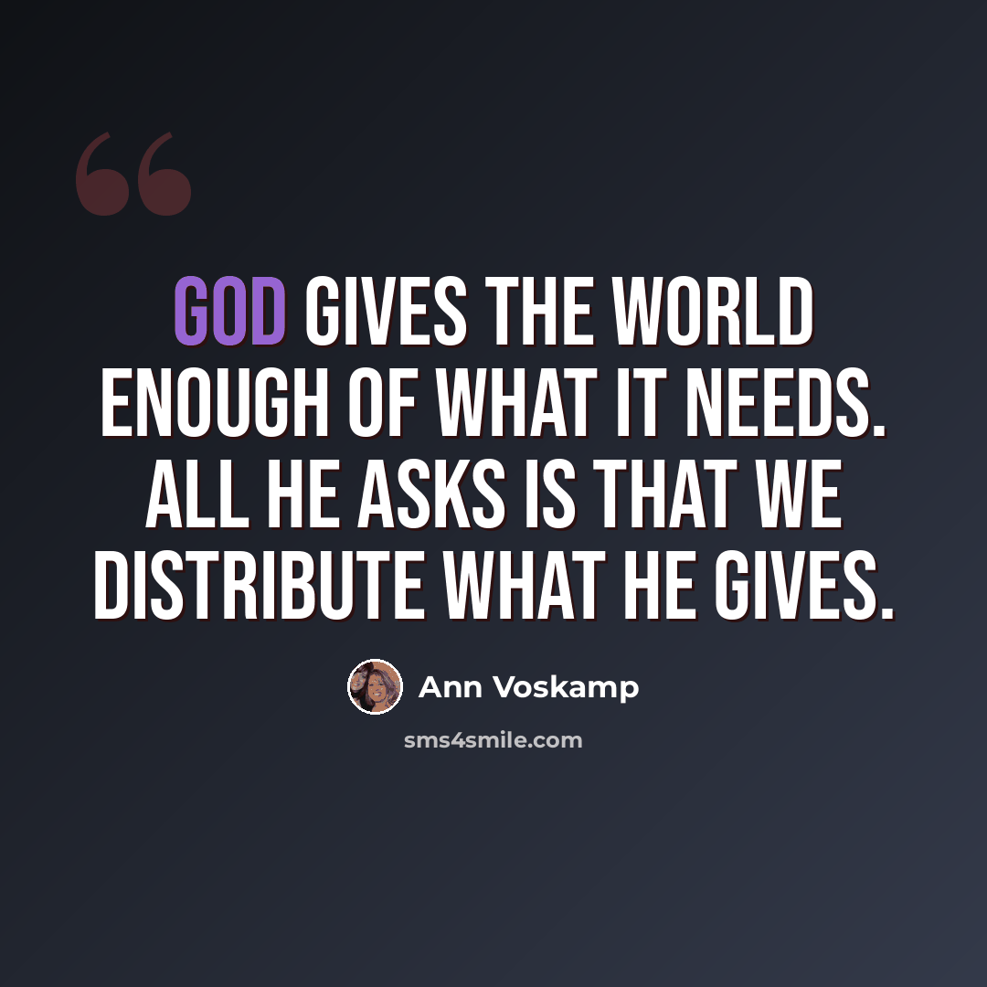 “God gives the world enough of what it needs. All He asks is that we distribute what He gives.” quote by Ann Voskamp