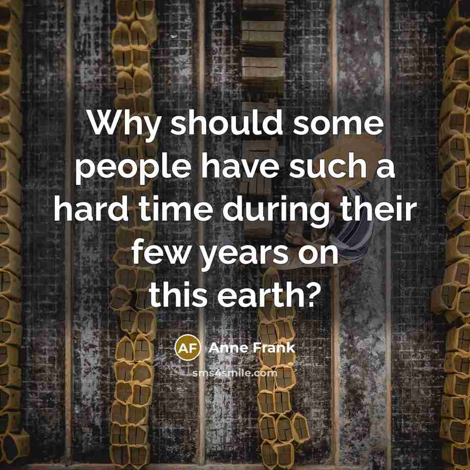 “Why should some people have such a hard time during their few years on this earth?” quote by Anne Frank