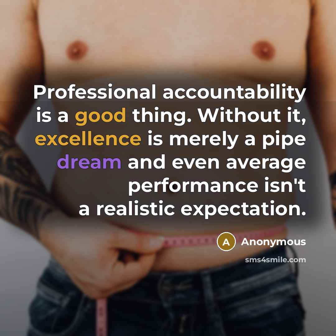 “Professional accountability is a good thing. Without it, excellence is merely a pipe dream and even average performance isn't a realistic expectation.” quote by Anonymous