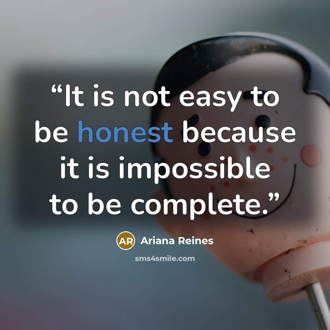 “It is not easy to be honest because it is impossible to be complete.” quote by Ariana Reines