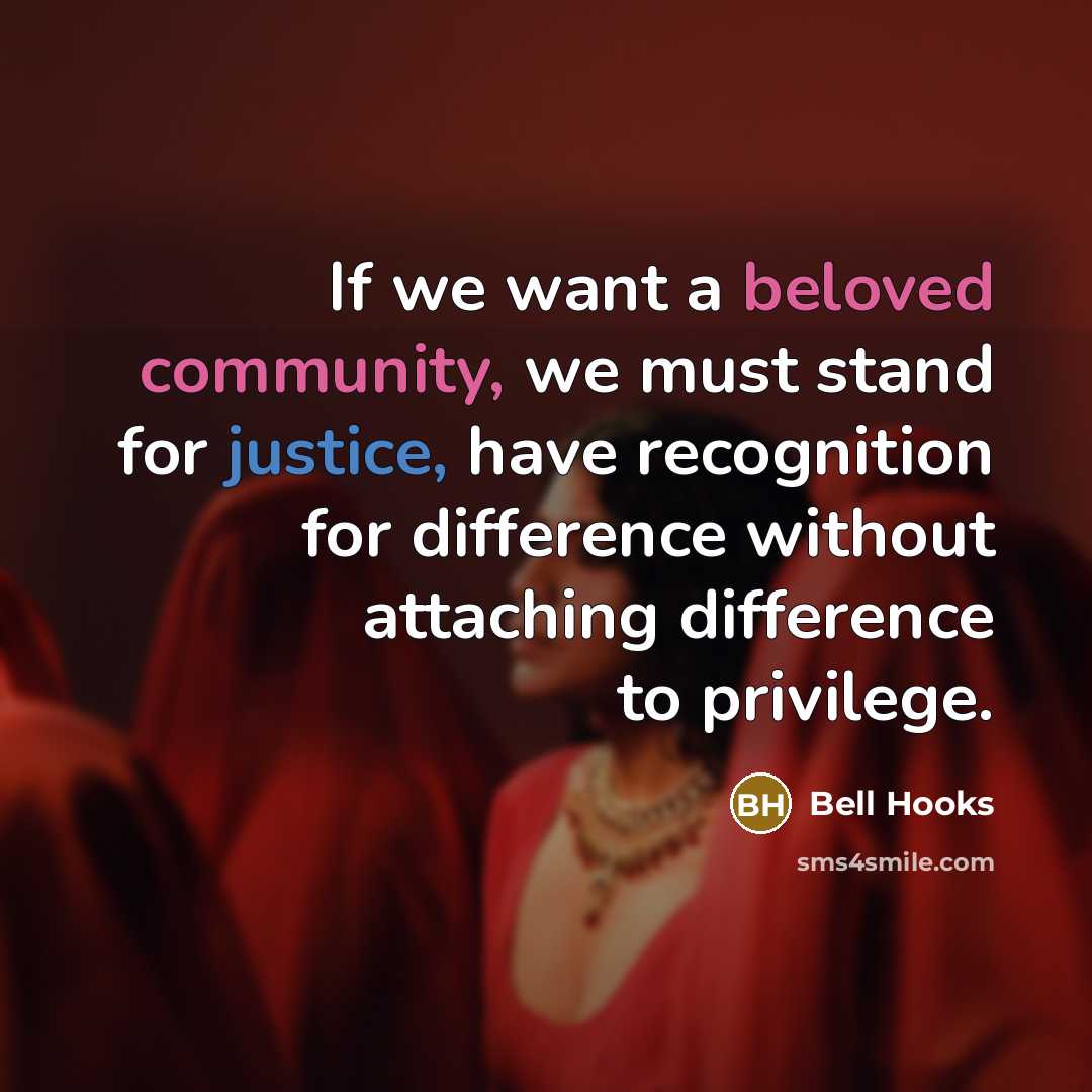 “If we want a beloved community, we must stand for justice, have recognition for difference without attaching difference to privilege.” quote by Bell Hooks