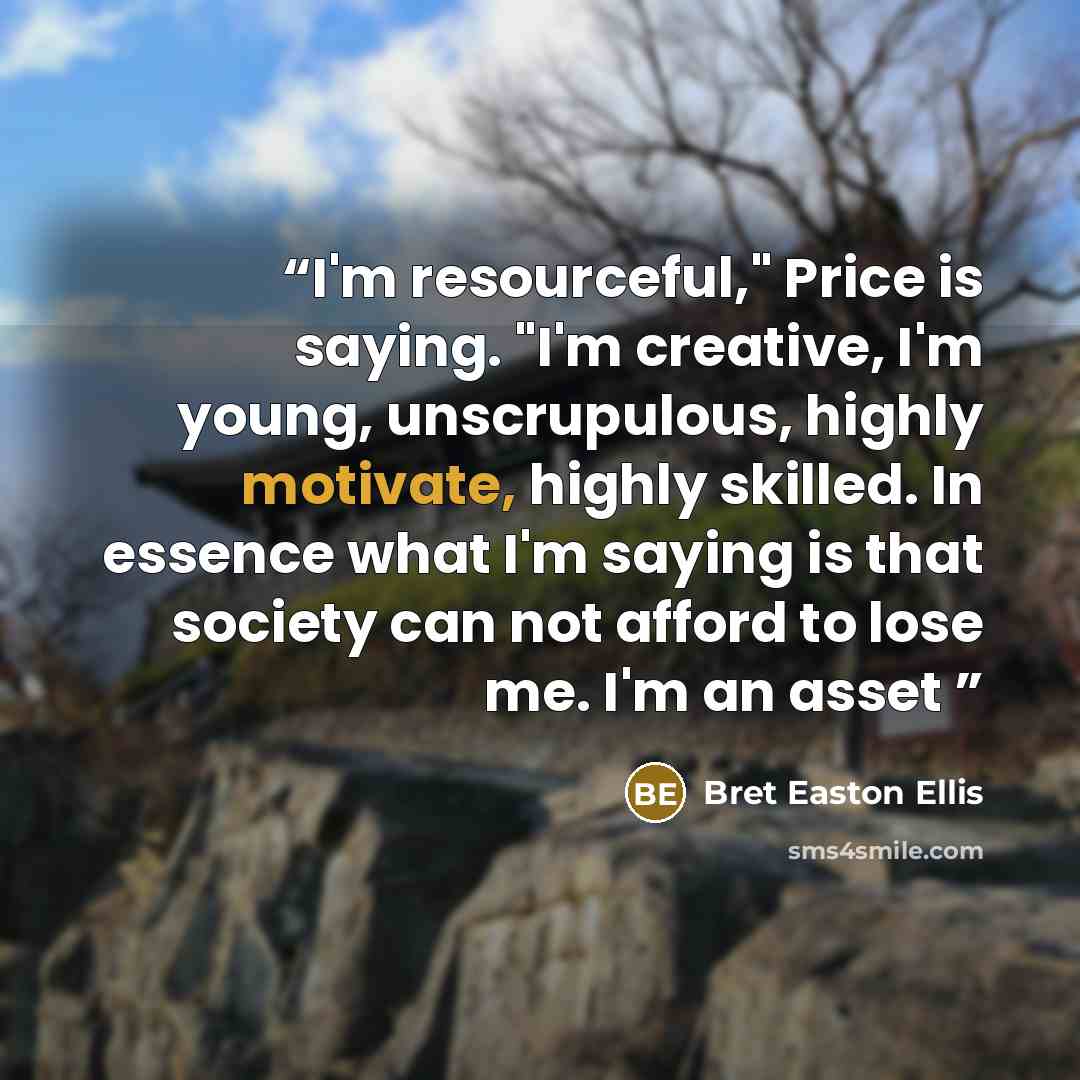 “I'm resourceful," Price is saying. "I'm creative, I'm young, unscrupulous, highly motivate, highly skilled. In essence what I'm saying is that society can not afford to lose me. I'm an asset” quote by Bret Easton Ellis