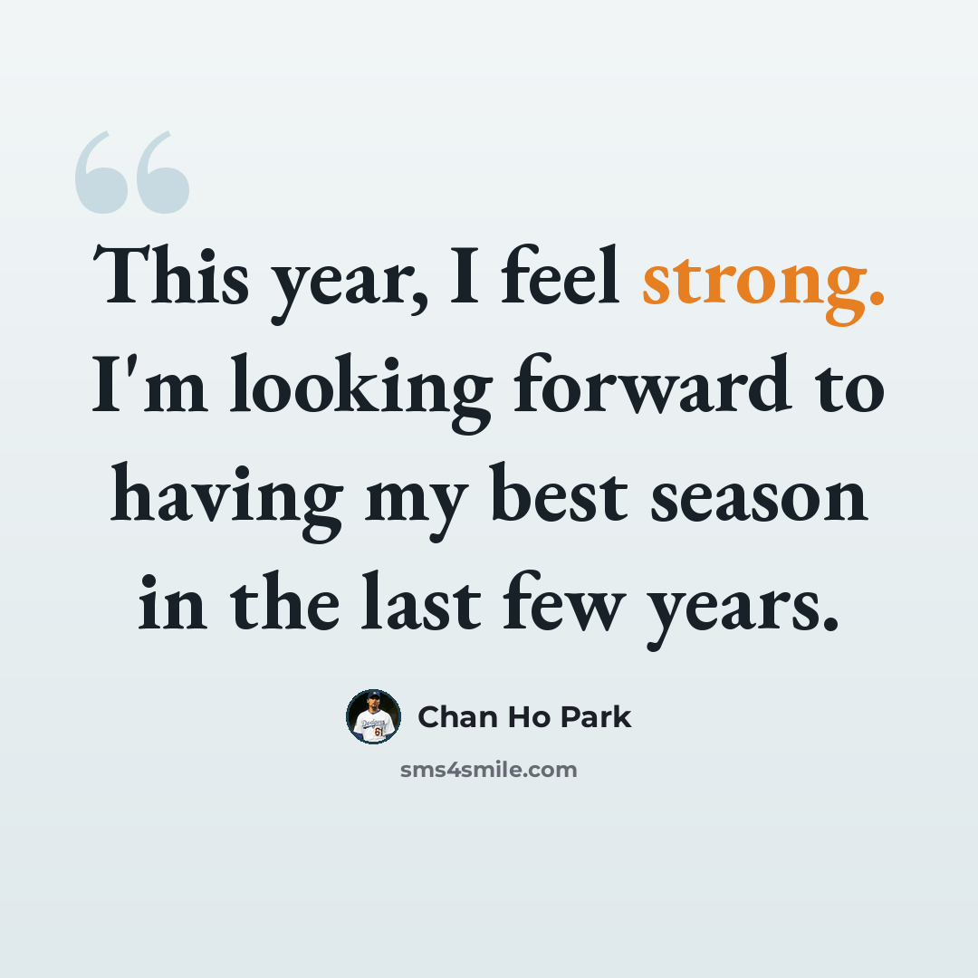 “This year, I feel strong. I'm looking forward to having my best season in the last few years.” quote by Chan Ho Park