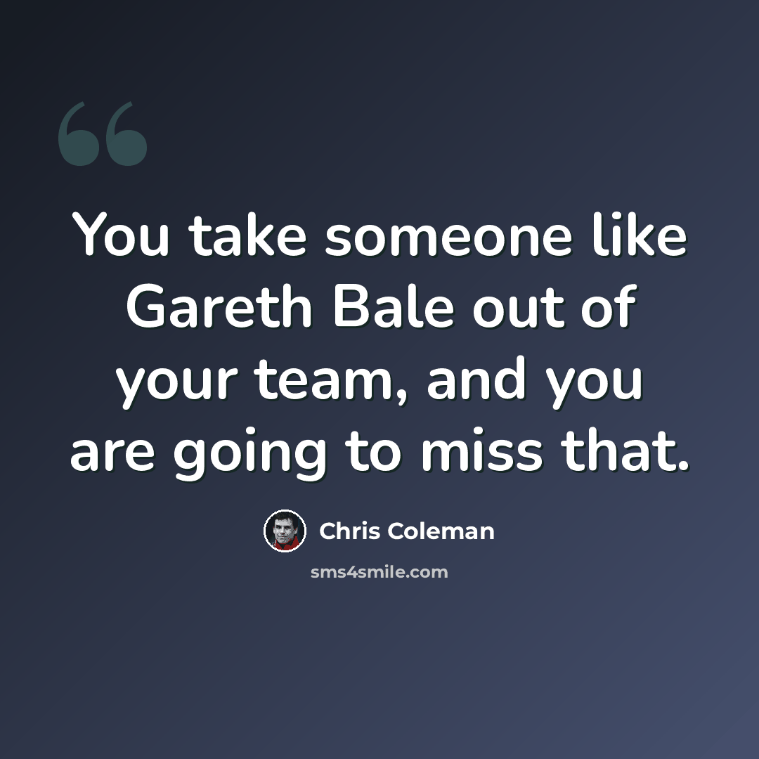“You take someone like Gareth Bale out of your team, and you are going to miss that.” quote by Chris Coleman