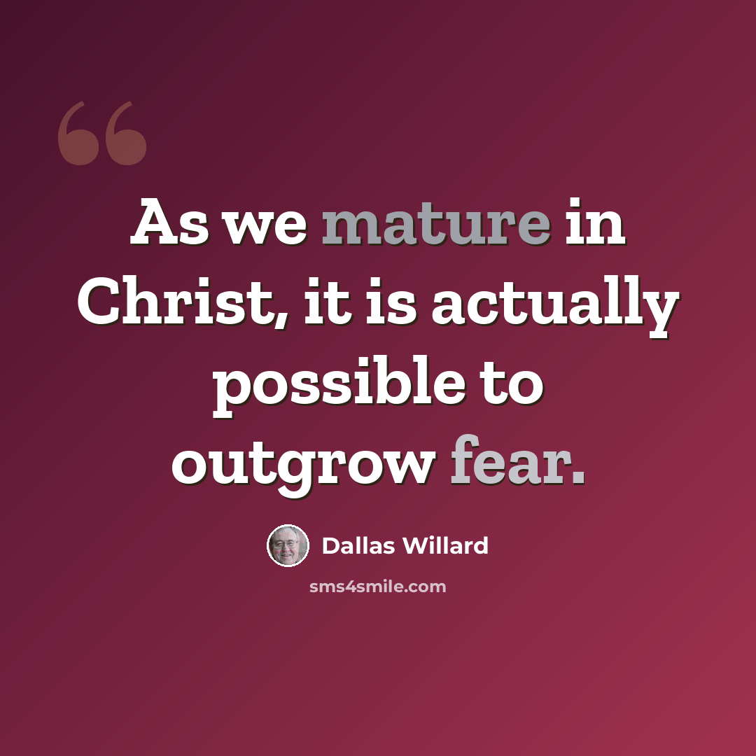 “As we mature in Christ, it is actually possible to outgrow fear.” quote by Dallas Willard