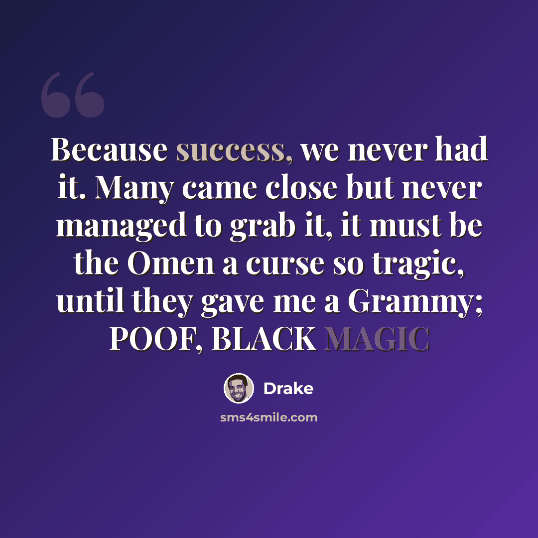 “Because success, we never had it. Many came close but never managed to grab it, it must be the Omen a curse so tragic, until they gave me a Grammy; POOF, BLACK MAGIC” quote by Drake