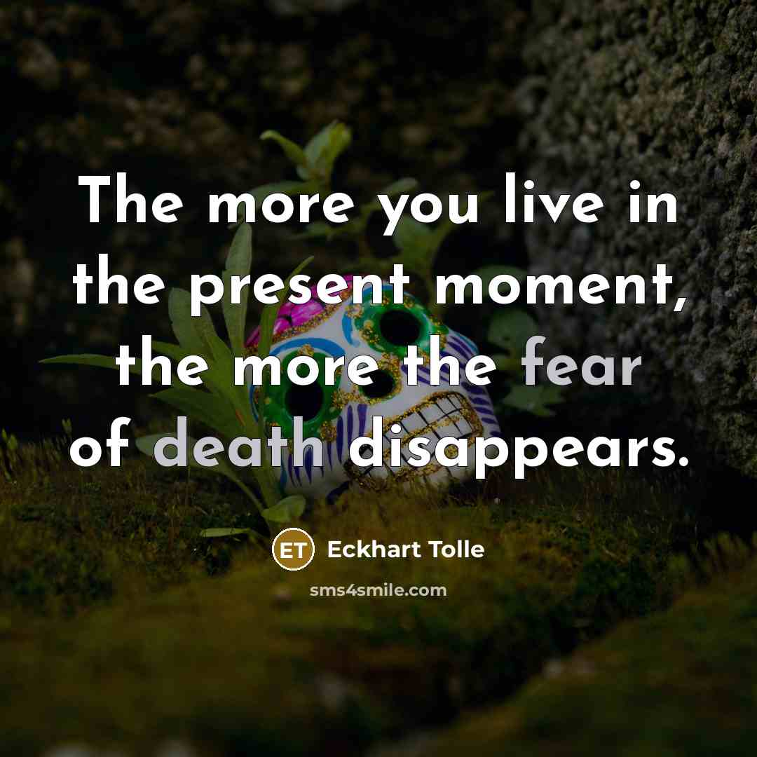 “The more you live in the present moment, the more the fear of death disappears.” quote by Eckhart Tolle