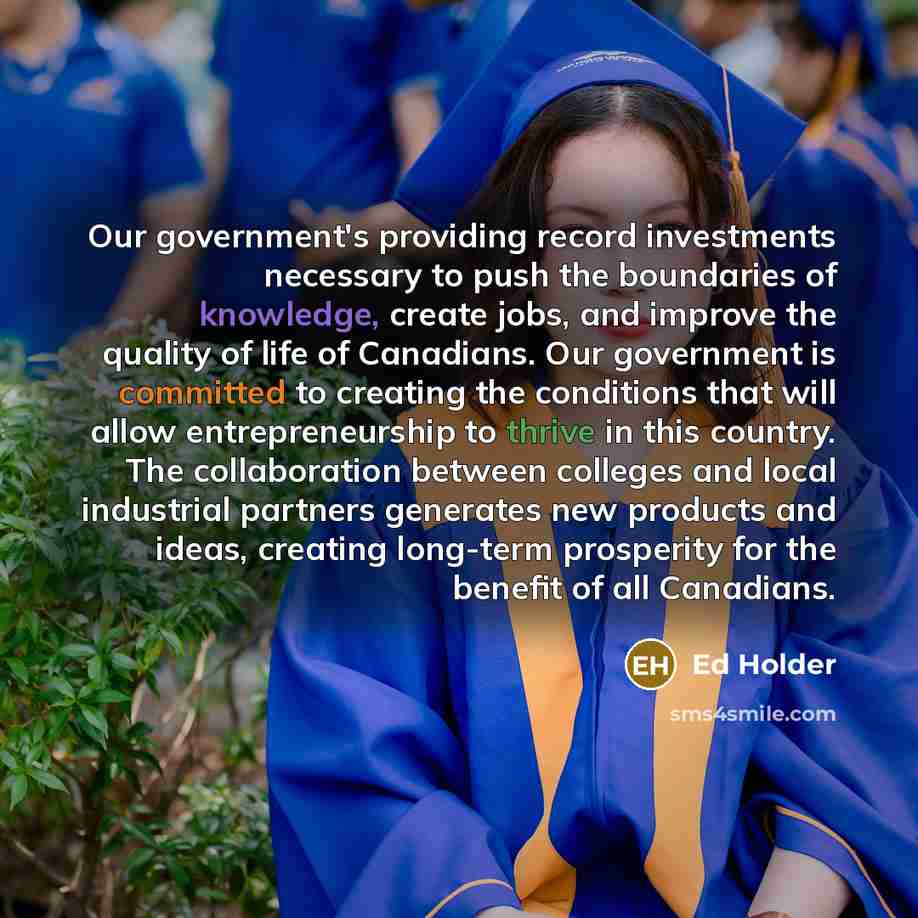 “Our government's providing record investments necessary to push the boundaries of knowledge, create jobs, and improve the quality of life of Canadians. Our government is committed to creating the conditions that will allow entrepreneurship to thrive in this country. The collaboration between…” quote by Ed Holder