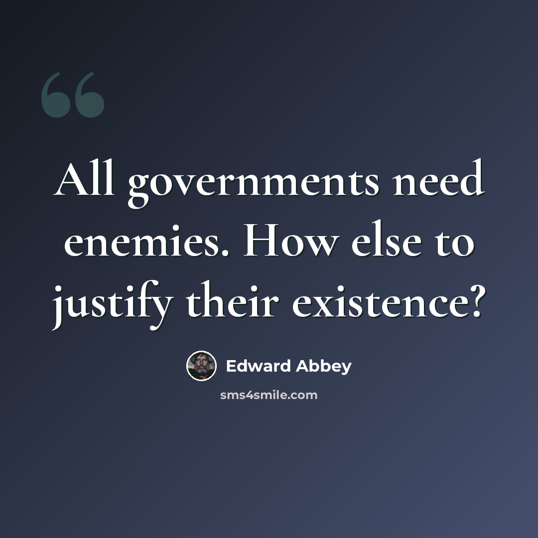 “All governments need enemies. How else to justify their existence?” quote by Edward Abbey