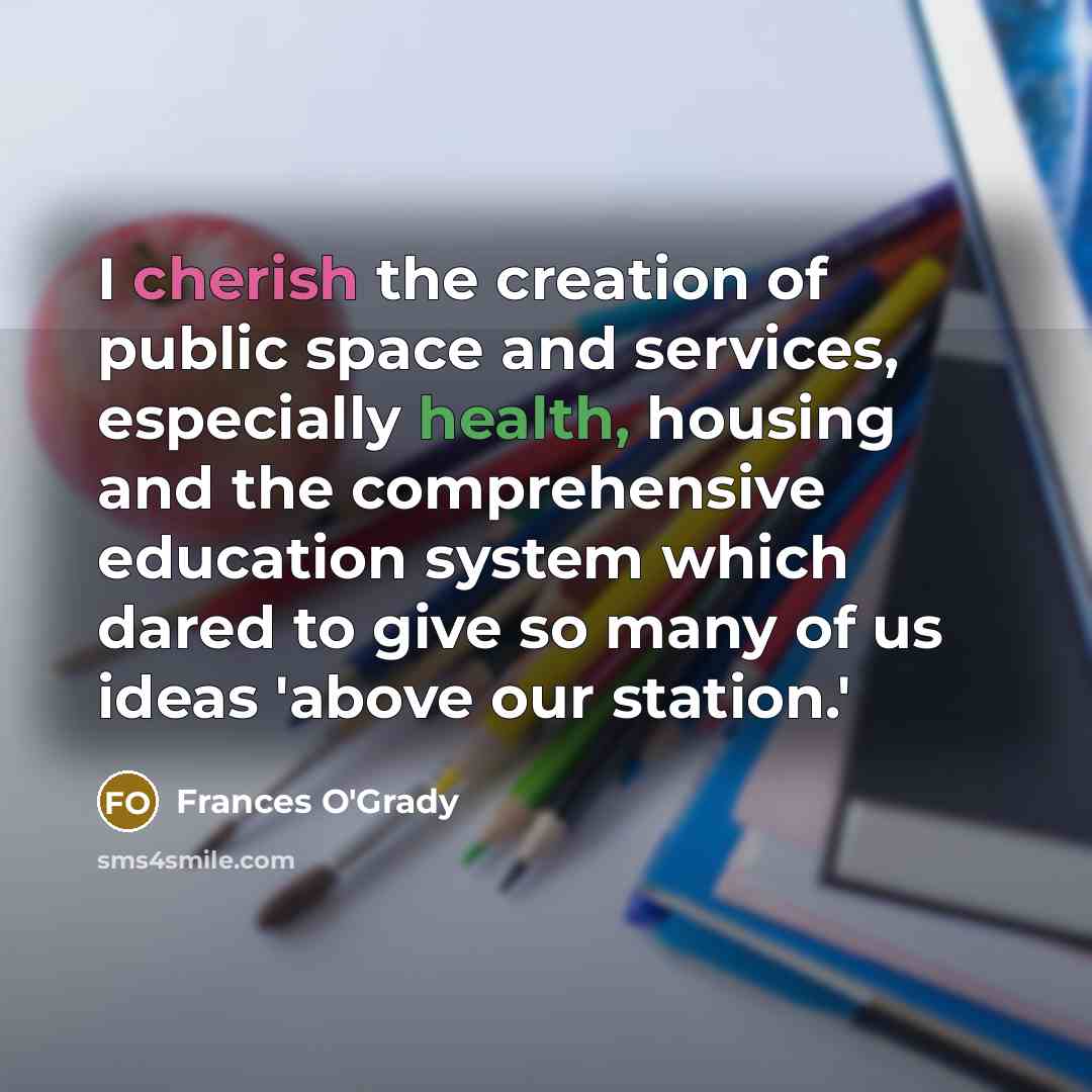 “I cherish the creation of public space and services, especially health, housing and the comprehensive education system which dared to give so many of us ideas 'above our station.'” quote by Frances O'Grady