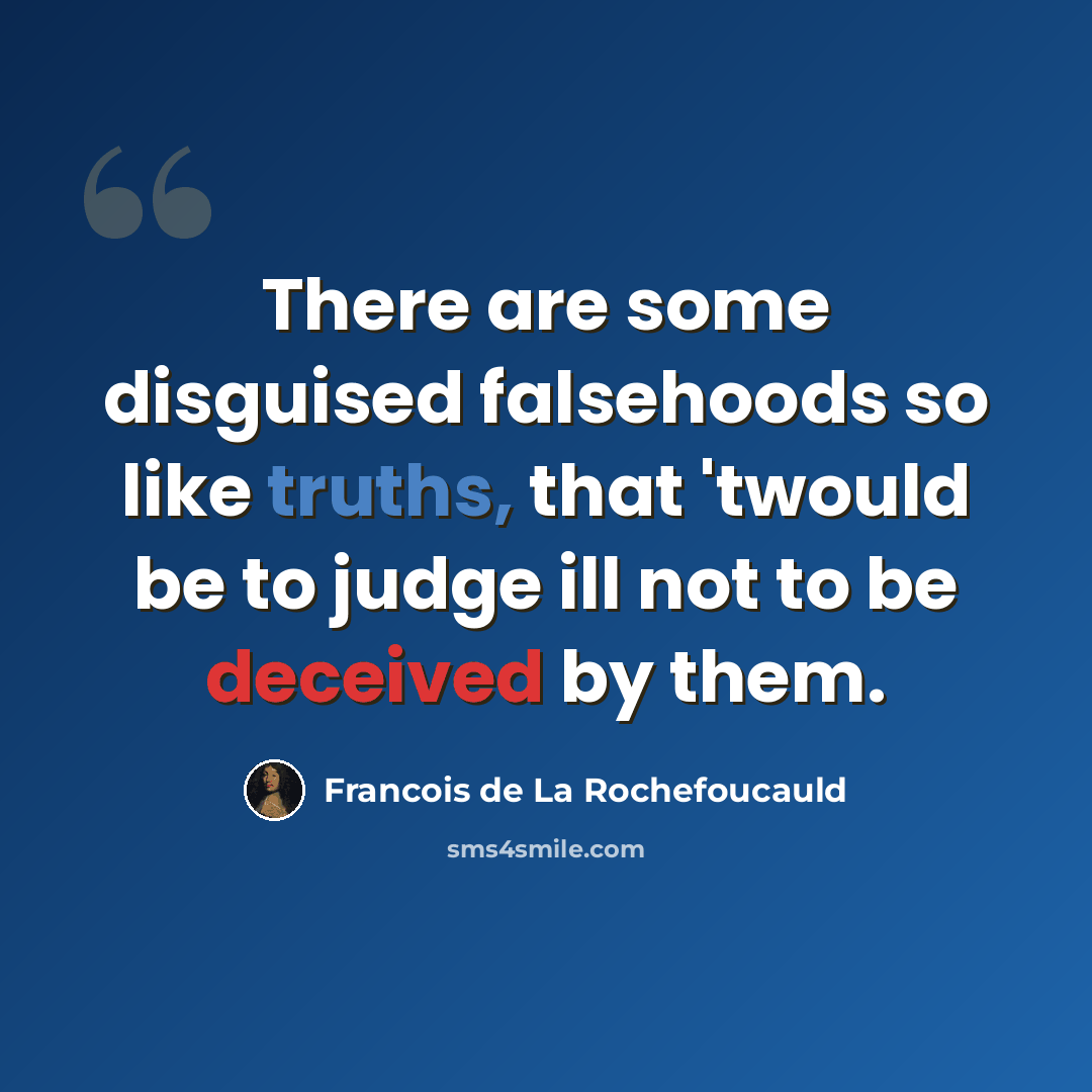“There are some disguised falsehoods so like truths, that 'twould be to judge ill not to be deceived by them.” quote by Francois de La Rochefoucauld