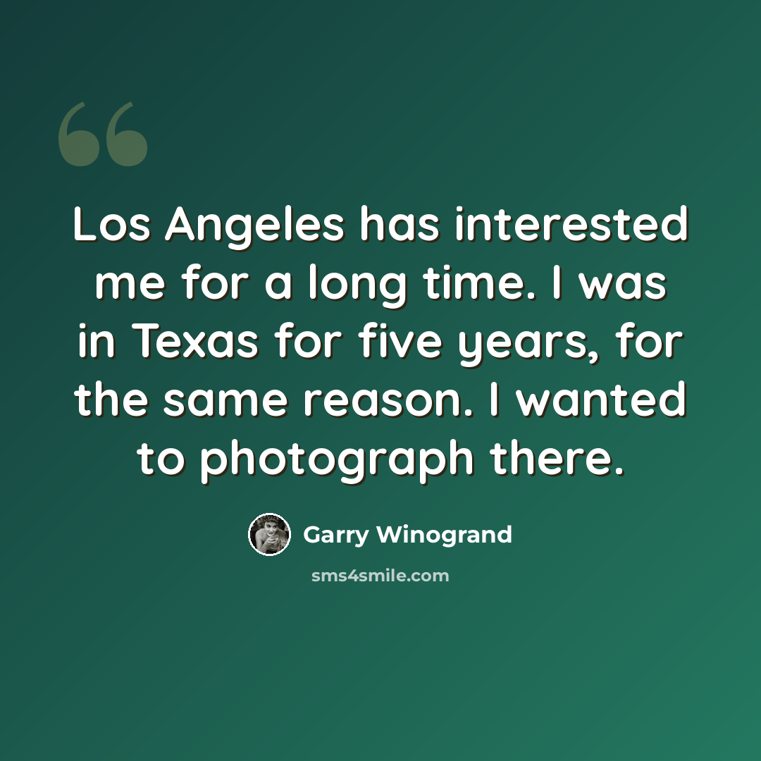 “Los Angeles has interested me for a long time. I was in Texas for five years, for the same reason. I wanted to photograph there.” quote by Garry Winogrand
