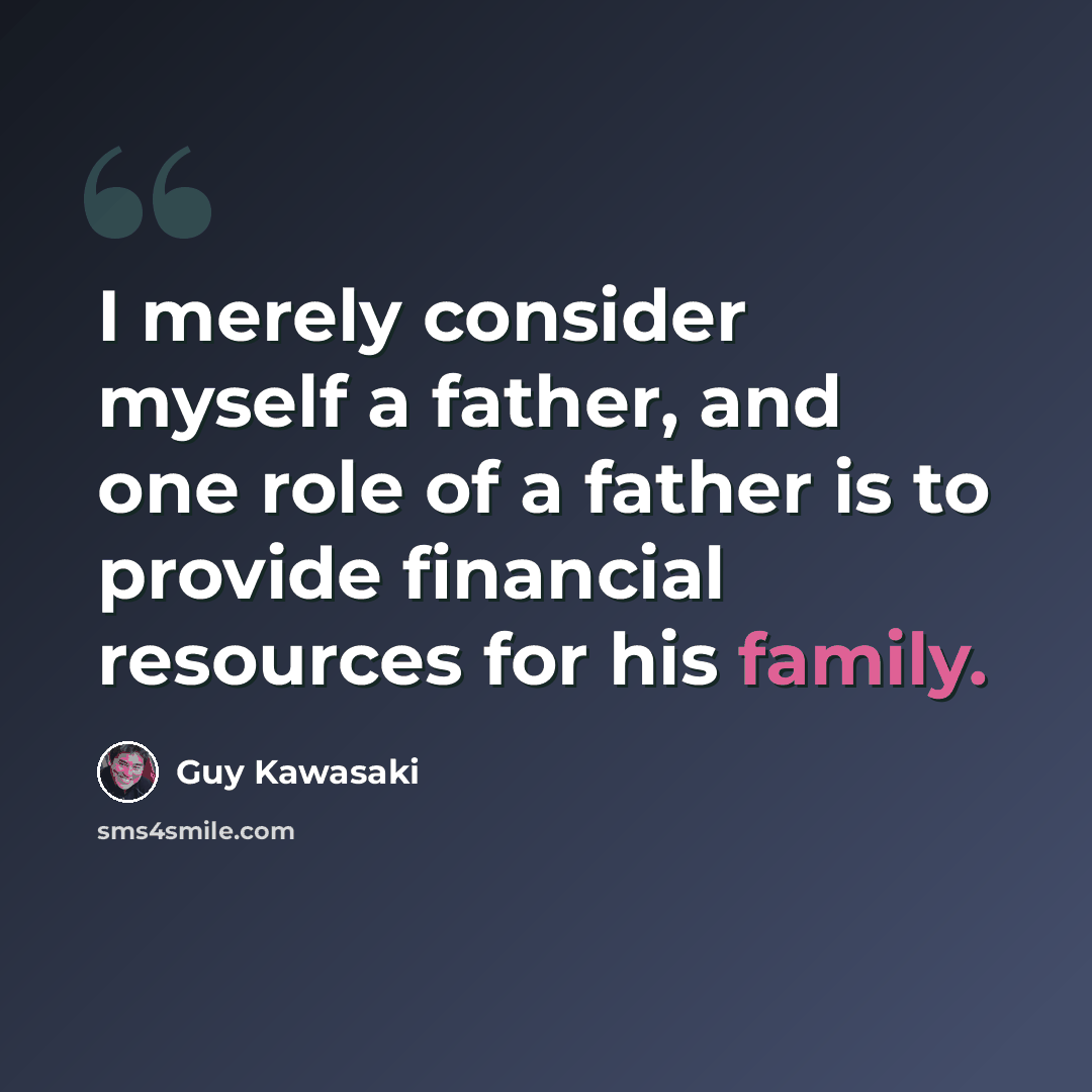 “I merely consider myself a father, and one role of a father is to provide financial resources for his family.” quote by Guy Kawasaki
