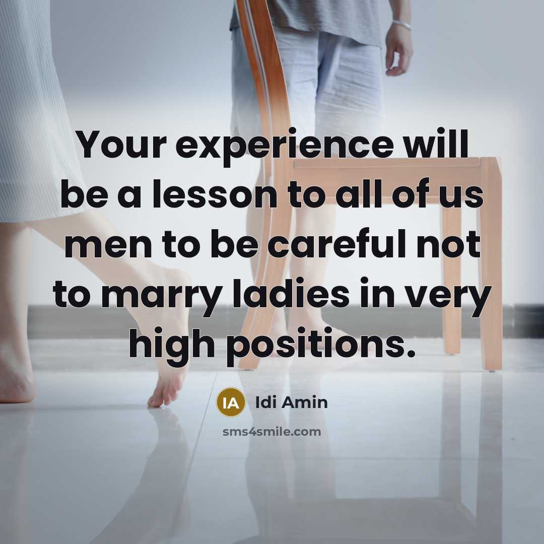 “Your experience will be a lesson to all of us men to be careful not to marry ladies in very high positions.” quote by Idi Amin