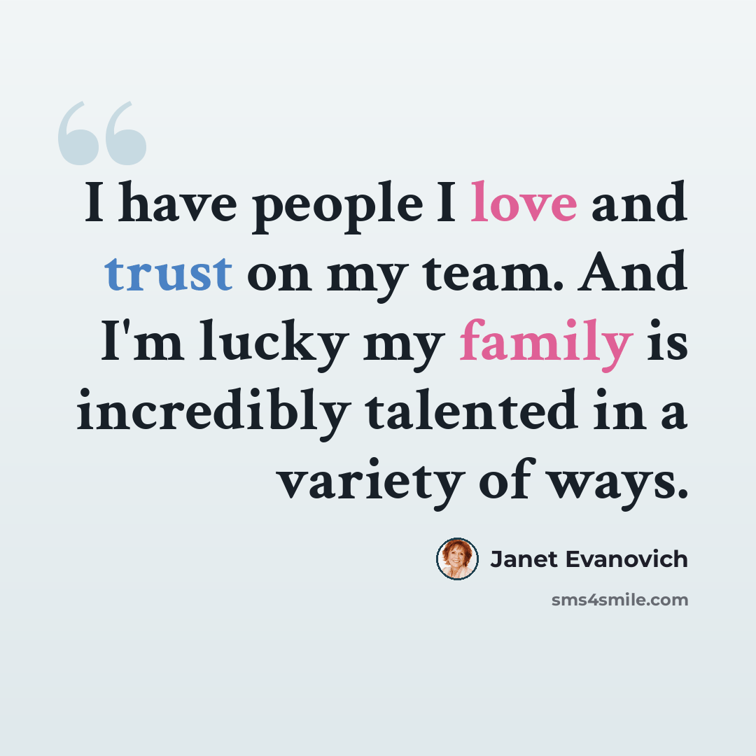“I have people I love and trust on my team. And I'm lucky my family is incredibly talented in a variety of ways.” quote by Janet Evanovich
