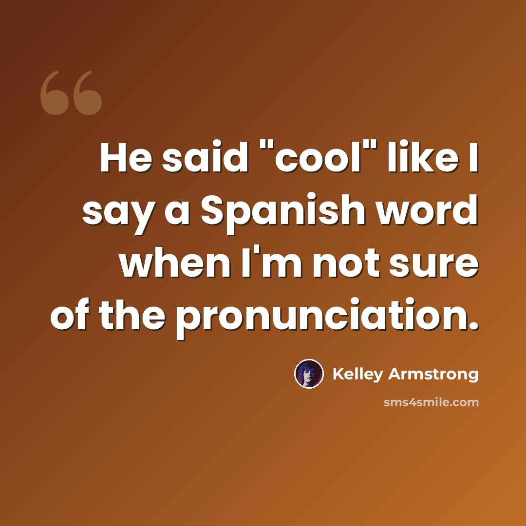 “He said "cool" like I say a Spanish word when I'm not sure of the pronunciation.” quote by Kelley Armstrong