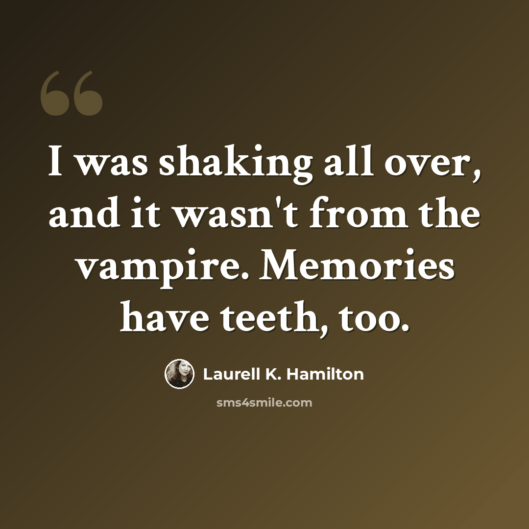 “I was shaking all over, and it wasn't from the vampire. Memories have teeth, too.” quote by Laurell K. Hamilton