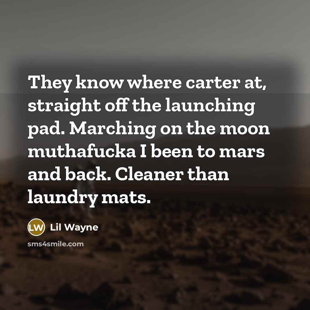 “They know where carter at, straight off the launching pad. Marching on the moon muthafucka I been to mars and back. Cleaner than laundry mats.” quote by Lil Wayne