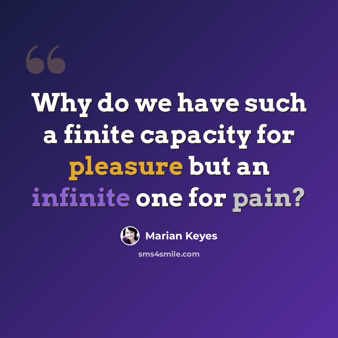 “Why do we have such a finite capacity for pleasure but an infinite one for pain?” quote by Marian Keyes