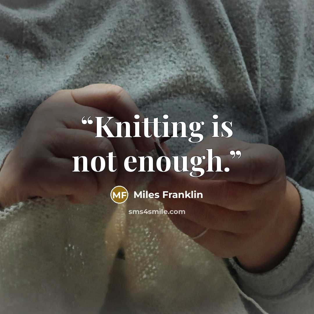 “Knitting is not enough.” quote by Miles Franklin