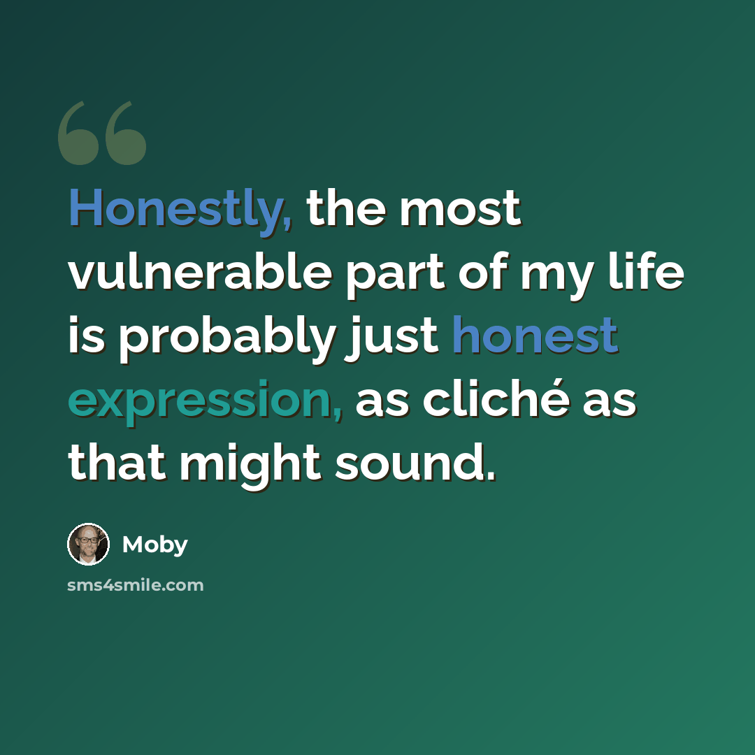 “Honestly, the most vulnerable part of my life is probably just honest expression, as cliché as that might sound.” quote by Moby