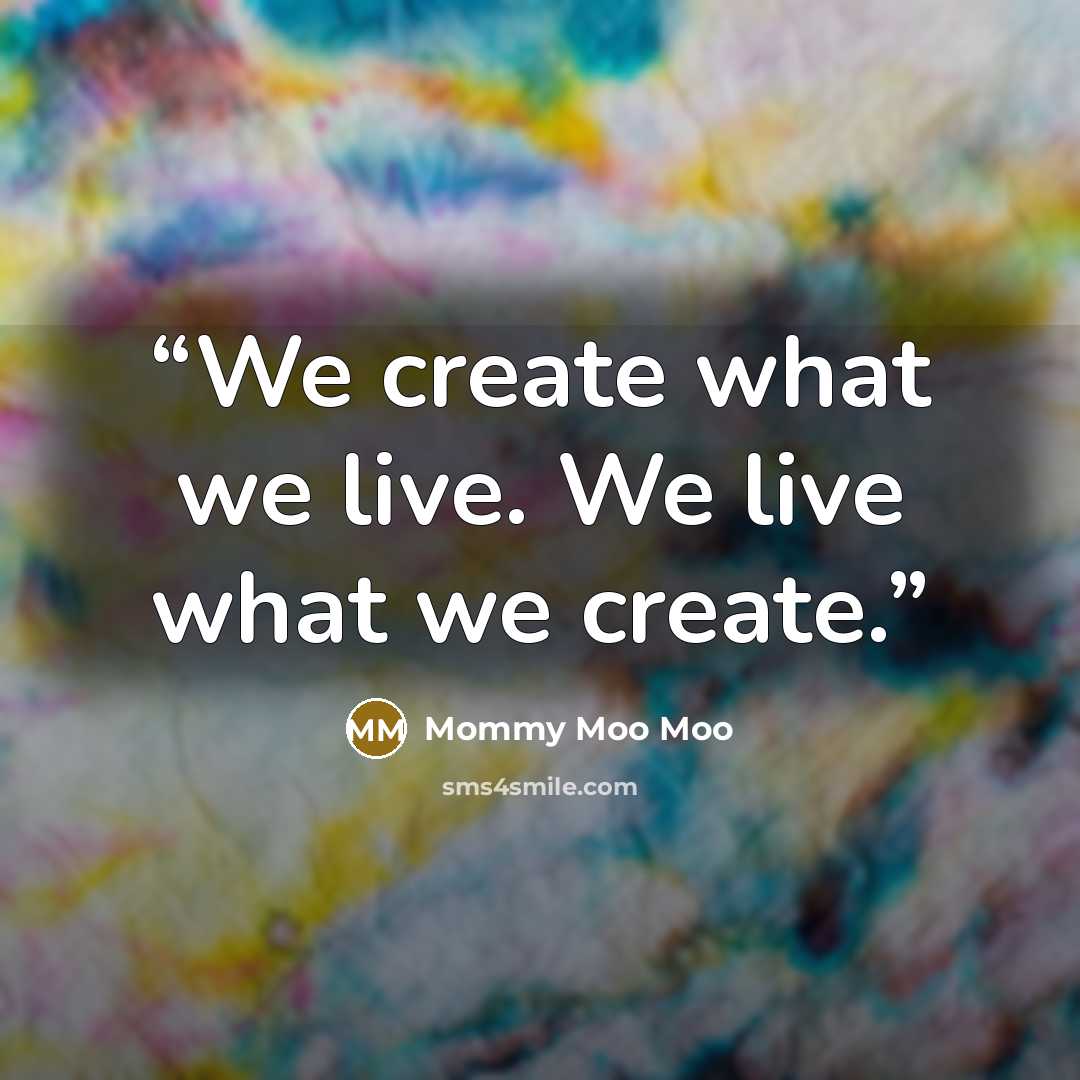 “We create what we live. We live what we create.” quote by Mommy Moo Moo